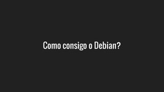 Como consigo o Debian?
 