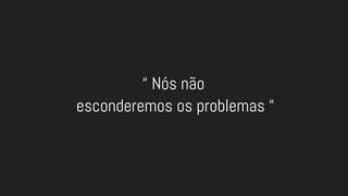 “ Nós não
esconderemos os problemas “
 