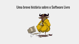 Uma breve história sobre o Software Livre
 