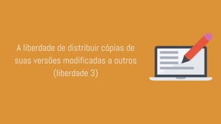 A liberdade de distribuir cópias de
suas versões modificadas a outros
(liberdade 3)
 