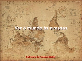 Ver o mundo às avessas

Guilherme da Fonseca-Statter

 