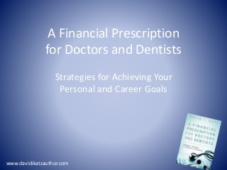 A Financial Prescription
for Doctors and Dentists
Strategies for Achieving Your
Personal and Career Goals
www.davidikatzauthor.com
 