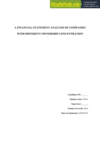 A FINANCIAL STATEMENT ANALYSIS OF COMPANIES
WITH DIFFERENT OWNERSHIP CONCENTRATION
Candidate NO.: ______
Module Code: 874N1
Supervisor: ______
Number of words: 9019
Date of submission: 29/08/2014
 