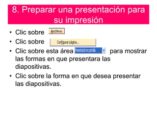 8. Preparar una presentación para su impresiónClic sobre Clic sobre Clic sobre esta área                    para mostrar las formas en que presentara las diapositivas.Clic sobre la forma en que desea presentar las diapositivas.