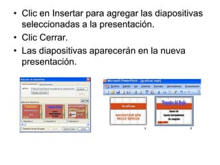 Clic en Insertar para agregar las diapositivas seleccionadas a la presentación.Clic Cerrar. Las diapositivas aparecerán en la nueva presentación.