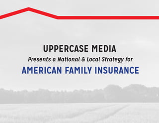 UPPERCASE MEDIA
AMERICAN FAMILY INSURANCE
Presents a National & Local Strategy for
 