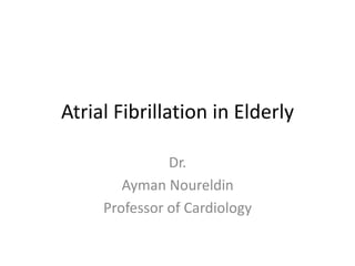 Atrial Fibrillation in Elderly
Dr.
Ayman Noureldin
Professor of Cardiology
 