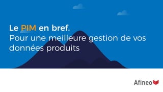 Le PIM en bref.
Pour une meilleure gestion de vos
données produits
 