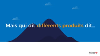Mais qui dit différents produits dit…
 
