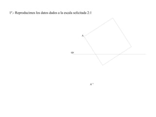 1º.- Reproducimos los datos dados a la escala solicitada 2:1
A
A'
eje
 