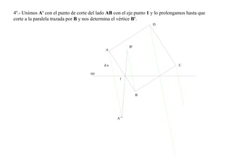 4º.- Unimos A' con el punto de corte del lado AB con el eje punto 1 y lo prolongamos hasta que
corte a la paralela trazada por B y nos determina el vértice B'.
d.a
A
A'
B'
B
C
D
eje
1
 