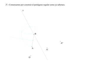 2º.- Comenzamos por construir el pentágono regular como ya sabemos.
A
O
B
e
A'
A''
 