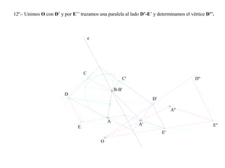 12º.- Unimos O con D’ y por E’’ trazamos una paralela al lado D’-E’ y determinamos el vértice D’’.
A
O
B-B'
e
A'
A''
C
D
E
E'
C'
D'
E''
D''
 