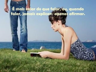 É mais calar do que falar, ou, quando falar, jamais explicar:  apenas afirmar. 