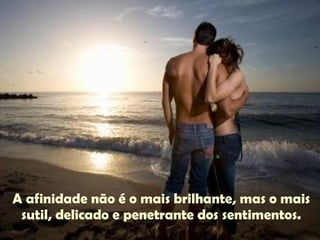 A afinidade não é o mais brilhante, mas o mais sutil, delicado e penetrante dos sentimentos. 