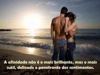 A afinidade não é o mais brilhante, mas o mais sutil, delicado e penetrante dos sentimentos. 