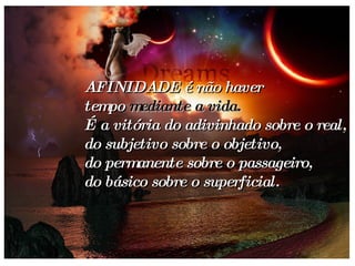 AFINIDADE é não haver tempo  mediante a   vida. É a vitória do adivinhado sobre o real, do subjetivo sobre o objetivo, do permanente sobre o passageiro, do básico sobre o superficial.   