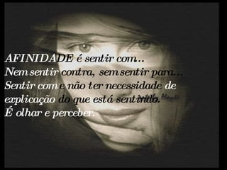 AFINIDA DE   é sentir com... Nem sentir  contra, sem sentir para... Sentir com  e não ter necessidade  de  explicação  do que está sentindo. É olhar e perceber.   