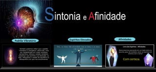 Afinidades
Espíritos Elevados
Padrão Vibratório
intonia e Afinidade
 