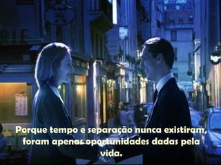 Porque tempo e separação nunca existiram,
foram apenas oportunidades dadas pela
vida.
 