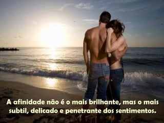 A afinidade não é o mais brilhante, mas o mais
subtil, delicado e penetrante dos sentimentos.
 