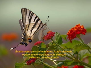 Existia antes do conhecimento, irradia durante,
      e permanece depois que as pessoas
            deixaram de estar juntos.
 