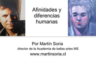 Afinidades y diferencias humanas Por Martín Soria  director de la Academia de bellas artes MS www.martinsoria.cl 