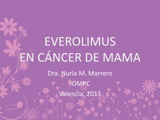 EVEROLIMUS
EN CÁNCER DE MAMA
Dra. Nuria M. Marrero
IOMPC
Valencia, 2013
 
