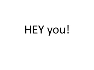 HEY you!

 