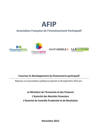 AFIP
Association Française de l’Investissement Participatif

Favoriser le développement du financement participatif
Réponse à la consultation publique proposée le 30 septembre 2013 par :

Le Ministère de l'Economie et des Finances
L'Autorité des Marchés Financiers
L'Autorité de Contrôle Prudentiel et de Résolution

Novembre 2013

 