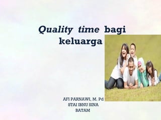 Quality time bagi
keluarga
AFI PARNAWI, M. Pd
STAI IBNU SINA
BATAM
 