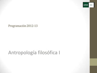 Programación 2012-13




Antropología filosófica I
 