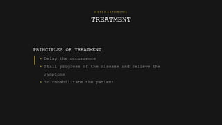O S T E O A R T H R I T I S
TREATMENT
PRINCIPLES OF TREATMENT
• Delay the occurrence
• Stall progress of the disease and relieve the
symptoms
• To rehabilitate the patient
 