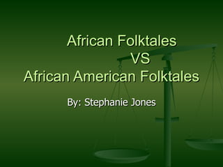 African Folktales    VS  African American Folktales By: Stephanie Jones 