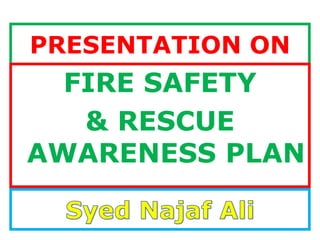 PRESENTATION ON
FIRE SAFETY
& RESCUE
AWARENESS PLAN
 