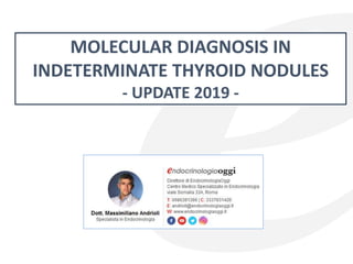MOLECULAR DIAGNOSIS IN
INDETERMINATE THYROID NODULES
- UPDATE 2019 -
 