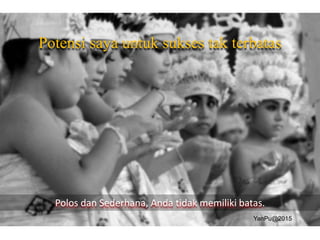 Potensi saya untuk sukses tak terbatas
Polos dan Sederhana, Anda tidak memiliki batas.
YanPu@2015
 