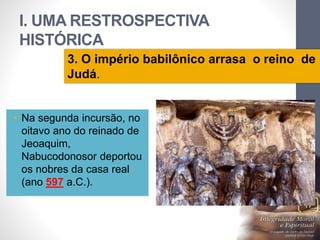 I. UMA RESTROSPECTIVA 
HISTÓRICA 
3. O império babilônico arrasa o reino de 
Judá. 
Pr. Moisés Sampaio de Paula 
17 
• Na segunda incursão, no 
oitavo ano do reinado de 
Jeoaquim, 
Nabucodonosor deportou 
os nobres da casa real 
(ano 597 a.C.). 
 