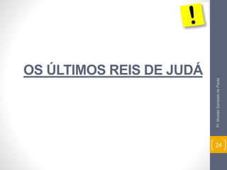 OS ÚLTIMOS REIS DE JUDÁ 
Pr. Moisés Sampaio de Paula 
24 
 