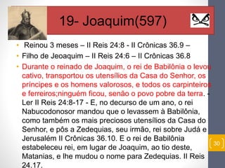 • Reinou 3 meses – II Reis 24:8 - II Crônicas 36.9 – 
• Filho de Jeoaquim – II Reis 24:6 – II Crônicas 36.8 
• Durante o r...