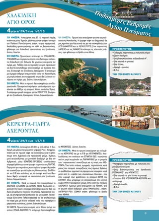 21
1Η ΗΜΕΡΑ: Αναχώρηση στις 07:15, περιοχή Λαμίας
στάση και μέσω Τεμπών, φθάνουμε στον γραφικό οικισμό
του Παλαιού Παντελεήμονα, στάση, γεύμα προαιρετικά.
Ακολούθως προσπερνώντας την πόλη της Θεσσαλονίκης,
φθάνουμε στη Χαλκιδική, τακτοποίηση στο ξενοδοχείο,
δείπνο, διαν/ση.
2Η ΗΜΕΡΑ: Πρωινό και η επίσκεψη στο ΣΠΗΛΑΙΟ ΠΕ-
ΤΡΑΛΩΝΩΝ και τα μαγευτικά τοπία του «δεύτερου ποδιού»
της Χαλκιδικής στη Σιθωνία, θα γεμίσουν ευχάριστα την
ημέρα μας. Πολλές είναι οι περιοχές που μας προκαλούν
και δεν θα αντισταθούμε στον πειρασμό για συνεχείς στά-
σεις. Επιστροφή στο ξενοδοχείο, ξεκούραση. Το απόγευμα
μια όμορφη εκδρομή στα μοναδικά τοπία της Κασσάνδρας
με μικρές στάσεις στα πιο γραφικά σημεία θα κλείσουν ευ-
χάριστα την ημέρα μας, δείπνο, διανυκτέρευση.
3Η ΗΜΕΡΑ: Μετά το πρωινό θα επισκεφθούμε την Ου-
ρανούπολη. Προαιρετική περιήγηση με πλοιάριο στη χερ-
σόνησο του ΑΘΩ με τις ιστορικές Μονές του Αγίου Όρους.
Το απόγευμα μικρή γνωριμία με τον ΠΟΛΥΓΥΡΟ. Επιστρο-
φή στο ξενοδοχείο, ξεκούραση, δείπνο, διανυκτέρευση.
4Η ΗΜΕΡΑ: Πρωινό και αναχώρηση για την πρωτεύ-
ουσα της Μακεδονίας. Η όμορφη νύφη του Θερμαϊκού θα
μας κρατήσει για λίγο κοντά της για να επισκεφθούμε τον
AΓΙΟ ΔΗΜΗΤΡΙΟ και το ΛΕΥΚΟ ΠΥΡΓΟ. Στην περιοχή της
ΛΑΡΙΣΑΣ και της ΛΑΜΙΑΣ θα κάνουμε τις τελευταίες στά-
σεις, πριν φθάσουμε το βράδυ στην Αθήνα.
4μέρες/ 29/5 έως 1/6/15
1Η ΗΜΕΡΑ: Αναχώρηση 07:00 π.μ από Aθήνα. Η δια-
δρομή μας μέσω της κρεμαστής γέφυρας Ρίου- Αντιρρίου,
στάση για τον πρωινό καφέ και συνεχίζουμε για να φθά-
σουμε στην Αμφιλοχία για προαιρετικό γεύμα. Αμέσως
μετά ακολουθώντας μια μοναδική διαδρομή με θέα τον
Αμβρακικό, μέσω ΒΟΝΙΤΣΑΣ-ΠΡΕΒΕΖΑΣ (υποθαλάσσια
σήραγγα) φθάνουμε στην όμορφη κωμόπολη της ΠΑΡΓΑΣ.
Παραμονή για περιπάτους και καφέ στο γραφικό λιμανάκι
και συνεχίζουμε για το λιμάνι της Ηγουμενίτσας. Επιβίβα-
ση στο F/B και απόπλους για το όμορφο νησί των Φαι-
άκων. Άφιξη, μεταφορά και τακτοποίηση στο ξενοδοχείο,
δείπνο, διανυκτέρευση.
2Η ΗΜΕΡΑ: Μετά το πρωινό, θα επισκεφθούμε το
ΑΧΙΛΛΕΙΟ, το ΚΑΝΟΝΙ και το ΜΟΝ- ΡΕΠΟ. Ακολουθεί πε-
ριήγηση της πόλης, επίσκεψη στο Κάστρο και στο Ναό του
Αγίου Σπυρίδωνα, πολιούχο του νησιού. προαιρετικό γεύ-
μα, και επιστροφή στο ξενοδοχείο, για ξεκούραση. Το από-
γευμα βόλτα στην Παλαιοκαστρίτσα για να απολαύσουμε
τον καφέ μας με θέα το υπέροχο τοπίο που προσφέρει ο
μαγευτικός κολπίσκος. Δείπνο, διανυκτέρευση.
3Η ΗΜΕΡΑ: Πρωινό και γνωριμία με το βόρειο τμήμα του
νησιού ( ΡΟΔΑ-ΚΑΣΙΩΠΗ). Το απόγευμα θα επισκεφθούμε
τις ΜΠΕΝΙΤΣΕΣ . Δείπνο, διαν/ση.
4Η ΗΜΕΡΑ: Μετά το πρωινό αναχώρηση για το λιμά-
νι της ΚΕΡΚΥΡΑΣ και με το F/B για ΗΓΟΥΜΕΝΙΤΣΑ. Ακο-
λουθώντας στη συνέχεια την ΕΓΝΑΤΙΑ ΟΔΟ, περνώντας
από τη μικρή κωμόπολη της ΠΑΡΑΜΥΘΙΑΣ με το μνημείο
των ‘ σαρανταεννεα’ συνεχίζουμε για τις πηγές του ΑΧΕ-
ΡΟΝΤΑ. Ένα τοπίο σπάνιας ομορφιάς, περπατώντας κατά
μήκος του ποταμού, αντικρίζοντας τους άγριους βράχους
να αναβλύζουν ορμητικά τα γάργαρα και παγωμένα νερά
μέσα από τη «καρδιά των σουλιώτικων βουνών», που
στην κορυφή τους φιλοξενούν τα ιστορικά ΧΩΡΙΑ του
ΣΟΥΛΙΟΥ. Εδώ μπορούμε να απολαύσουμε στο κοντινό
χωριό ΓΛΥΚΗ προαιρετικό γεύμα, στην κοίτη του ποταμού
ΑΧΕΡΟΝΤΑ. Αμέσως μετά αναχώρηση για ΑΘΗΝΑ, από
τη γνωστή πλέον διαδρομή, μέσω ΑΜΦΙΛΟΧΙΑΣ , στάση,
ΑΝΤΙΡΡΙΟΥ-ΡΙΟΥ, ΙΣΘΜΟΥ στάση, φθάνουμε το βράδυ
στην ΑΘΗΝΑ.
4μέρες/ 29/5 έως 1/6/15
ΠΡΟΣΦΕΡΟΥΜΕ:
•Εκδρομές, περιηγήσεις με πολυτελές κλιμα-
τιζόμενο πούλμαν.
•Τρεις διανυκτερεύσεις σε ξενοδοχείο 4*.
•Τρία πρωινά σε μπουφέ.
•Τρία δείπνα.
•Αρχηγό – συνοδό.
•Φ.Π.Α.
ΠΡΟΣΦΕΡΟΥΜΕ:
•Μεταφορές-περιηγήσεις με πολυτελές κλι-
ματιζόμενο πούλμαν.
•Τρεις διανυκτερεύσεις στο ξενοδοχείο
POTAMAKI 3*, στις ΜΠΕΝΙΤΣΕΣ.
•Τρία πρωινά και τρία δείπνα σε μπουφέ.
•Εισιτήρια F/B ΗΓΟΥΜΕΝΙΤΣΑ-ΚΕΡΚΥΡΑ και
αντίστροφα.
•Αρχηγό-συνοδό.
•Φ.Π.Α.
ΚΕΡΚΥΡΑ-ΠΑΡΓΑ
ΑΧΕΡΟΝΤΑΣ
ΧΑΛΚΙΔΙΚΗ
ΑΓΙΟ ΟΡΟΣ
ΤΙΜΗ ΣΤΟΝ ΕΝΘΕΤΟ ΚΑΤΑΛΟΓΟ
ΤΙΜΗ ΣΤΟΝ ΕΝΘΕΤΟ ΚΑΤΑΛΟΓΟ
Αγίου Πνεύματος
Πολυήμερες Εκδρομές
 