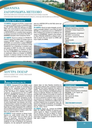 25
1Η HΜΕΡΑ: Αναχώρηση στις 07:30 π.μ, ημίωρη στάση
στην περιοχή του ΚΙΑΤΟΥ και μέσω της καλωδιακής γέφυ-
ρας ΡΙΟΥ-ΑΝΤΙΡΙΟΥ, ΙΟΝΙΑΣ ΟΔΟΥ φθάνουμε στην ΑΜΦΙ-
ΛΟΧΙΑ, στάση, γεύμα προαιρετικά. Συνεχίζουμε για ΙΩΑΝ-
ΝΙΝΑ και λίγο πριν την είσοδο της πόλης επισκεπτόμαστε
το ΜΟΥΣΕΙΟ ΒΡΕΛΛΗ με τα μοναδικά κέρινα ομοιώματα.
Το απόγευμα τακτοποίηση στο ξενοδοχείο PALLADIO των
ΙΩΑΝΝΙΝΩΝ, ξεκούραση, δείπνο προαιρετικά, διαν/ση.
2Η HΜΕΡΑ: Πρωινό και επίσκεψη στο ΣΠΗΛΑΙΟ ΠΕ-
ΡΑΜΑΤΟΣ. Αμέσως μετά ανάβαση στα όμορφα χωριά του
κεντρικού ΖΑΓΟΡΙΟΥ. Πρώτος σταθμός το κεφαλοχώρι
ΤΣΕΠΕΛΟΒΟ, για να ακολουθήσει το γραφικό ΜΟΝΟΔΕΝ-
ΔΡΙ. Εδώ θα περπατήσουμε μέχρι την εκκλησία της ΑΓΙΑΣ
ΠΑΡΑΣΚΕΥΗΣ, για να θαυμάσουμε το μοναδικής ομορ-
φιάς φαράγγι του ΒΙΚΟΥ, ένα σπάνιο τοπίο, καταπράσινο
με τους κοφτερούς βράχους να καταλήγουν στο βάθος,
στην κοίτη του ΒΟΙΔΟΜΑΤΗ. Γεύμα προαιρετικά σε τοπι-
κή παραδοσιακή ταβέρνα και επιστροφή στα ΙΩΑΝΝΙΝΑ,
ξεκούραση. Το απόγευμα επίσκεψη στο νησάκι (ατομικά
έξοδα για το πλοιάριο) με τα γραφικά πλακόστρωτα δρο-
μάκια και το ΜΟΥΣΕΙΟ-ΣΠΙΤΙ του ΑΛΗ ΠΑΣΑ. Δείπνο προ-
αιρετικά, διαν/ση.
3Η HΜΕΡΑ: Πρωινό και ημέρα επιστροφής, με μια ξε-
χωριστή πανέμορφη διαδρομή, να μας οδηγεί στο ορεινό
ΜΕΤΣΟΒΟ, με τα παραδοσιακά σπίτια και το ΜΟΥΣΕΙΟ ΤΟ-
ΣΙΤΣΑ. Η διαδρομή μας συνεχίζεται για να φθάσουμε στην
περιοχή της ΚΑΛΑΜΠΑΚΑΣ, παραμονή, γεύμα προαιρετι-
κά. Μέσω ΤΡΙΚΑΛΩΝ, ΚΑΡΔΙΤΣΑΣ με ενδιάμεση στάση σε
καφέ της εθνικής οδού στην περιοχή της ΛΑΜΙΑΣ, φθά-
νουμε το βράδυ στην ΑΘΗΝΑ.
3μέρες/ 30/5-1/6/2015
1Η ΗΜΕΡΑ: Αναχώρηση 07:15 από ΑΘΗΝΑ, ημίωρη
στάση στην περιοχή της Λαμίας και συνεχίζουμε μέσω
ΤΕΜΠΩΝ για τον παραδοσιακό οικισμό του Παλαιού
Παντελεήμωνα, με τα πέτρινα σπιτάκια και τη μοναδι-
κή θέα, στον Όλυμπο και το Θερμαϊκό κόλπο. Γεύμα
προαιρετικά και προσπερνώντας την πολη της ΒΕΡΟΙ-
ΑΣ και της ΚΑΤΕΡΙΝΗΣ, θα καταλήξουμε το απόγευμα
στο ΛΟΥΤΡΑΚΙ ΑΡΙΔΑΙΑΣ. Τακτοποίηση στο ξενοδοχείο
μας κοντά στα ΛΟΥΤΡΑ ΠΟΖΑΡ (Λουτρακίου), που βρί-
σκονται στην Επαρχία Αλμωπίας, 13χμ. βορειοδυτικά της
Αριδαίας, στο νομό Πέλλας. Απλώνονται στους πρόποδες
του όρους Καϊμακτσαλάν, λίγα χιλιόμετρα. από τα Ελλη-
νοσκοπιανά σύνορα. Η περιοχή είναι χτισμένη στις όχθες
του θερμοπόταμου που διασχίζει την περιοχή. Τα ιαματικά,
θερμά νερά, με σταθερή θερμοκρασία 37οC, αναβλύζουν
εδώ και χιλιάδες χρόνια από τα βουνό, όπου δημιουργούν
ένα εντυπωσιακό τοπίο βουνού και δάσους, χρόνος ελεύ-
θερος για περιπάτους, δείπνο, διαν/ση.
2Η ΗΜΕΡΑ: Το πρωί μπορούμε να κάνουμε λουτρο-
θεραπεία, στις μικρές κλειστές πισίνες, στον καταρ-
ράκτη η και στη μεγάλη πισίνα και αμέσως μετά να
πάρουμε το πρωινό μας, ξεκινώντας έτσι ευχάριστα
και συναρπαστικά την ημέρα μας. Αμέσως μετά θα επι-
σκεφθούμε την πόλη της Έδεσσας με τους ομώνυμους
καταρράκτες, ενώ λίγο αργότερα θα περπατήσουμε στο
υπέροχο πάρκο του Αγίου Νικολάου, πανελλήνιο του-
ριστικό κέντρο αναψυχής μόλις 3 χιλιόμετρα νοτιοδυτικά
της Νάουσας. Ένας επίγειος παράδεισος στην καρδιά της
Ημαθίας. Εξήντα στρέμματα πανέμορφης γης παίρνουν
ζωή από τις πηγές του ιστορικού και πολλαπλά πολύτιμου,
ποταμού της Αράπιτσας. Μοναδικό στην Ελλάδα το υπε-
ραιωνόβιο άλσος πλατάνων εντυπωσιάζει τον επισκέπτη
σε κάθε εποχή για την μεγαλοπρέπεια και τον όγκο του.
Στη σκιά του αναπαύεται το απέραντο πράσινο του φυσι-
κού χλοοτάπητα που συνυπάρχει με το άγριο αυτοφυές
πυξάρι, τη φλαμουριά, τη βελανιδιά και το άφθονο νερό σε
μια σπάνια συμφωνία ήχων και χρωμάτων. Γεύμα προ-
αιρετικά και επιστροφή στο ξενοδοχείο μας, ξεκούραση,
χρόνος ελεύθερος για να συνεχίσουμε τη λουτροθερα-
πεία μας, δείπνο, διαν/ση.
3Η ΗΜΕΡΑ: Πρωινό και επίσκεψη στην ΙΣΤΟΡΙΚΗ
ΜΟΝΗ ΤΗΣ ΠΑΝΑΓΙΑΣ ΣΟΥΜΕΛΑ, στη μαγευτική κατα-
πράσινη περιοχή του Βέρμιου. Το μοναστήρι ιδρύθηκε
από τους Ποντίους, από όπου και έφεραν την ιστορική
εικόνα της Παναγίας. Αναχώρηση για Αθήνα, με ενδιά-
μεσες στάσεις στη διαδρομή, για προαιρετικό γεύμα και
καφέ, άφιξη το βράδυ.
3μέρες/ 30/5 έως1/6/15
ΠΡΟΣΦΕΡΟΥΜΕ:
•Εκδρομές-περιηγήσεις με πολυτελές
κλιματιζόμενο πούλμαν σύμφωνα με το
πρόγραμμα.
•Δύο διανυκτερεύσεις, στο ξενοδοχείο
PALLADIO 3*, των Ιωαννίνων.
•Δύο πρωινά, 1 γεύμα και 1 δείπνο σε
μπουφέ.
•Αρχηγό-συνοδό.
•Φ.Π.Α.
ΛΟΥΤΡΑ ΠΟΖΑΡ
ΕΔΕΣΣΑ-ΠΑΡΚΟ ΤΟΥ ΑΓΙΟΥ ΝΙΚΟΛΑΟΥ
ΠΑΝΑΓΙΑ ΣΟΥΜΕΛΑ
ΙΩΑΝΝΙΝΑ
ΖΑΓΟΡΟΧΩΡΙΑ-ΜΕΤΣΟΒΟ
ΜΟΥΣΕΙΟ ΒΡΕΛΛΗ-ΣΠΗΛΑΙΟ ΠΕΡΑΜΑΤΟΣ-ΚΕΝΤΡΙΚΟ ΖΑΓΟΡΙ
(ΤΣΕΠΕΛΟΒΟ-ΜΟΝΟΔΕΝΡΙ-ΦΑΡΑΓΓΙ ΒΙΚΟΥ)-ΝΗΣΑΚΙ-ΜΕΤΣΟΒΟ-ΚΑΛΑΜΠΑΚΑ
ΤΙΜΗ ΣΤΟΝ ΕΝΘΕΤΟ ΚΑΤΑΛΟΓΟ
ΠΡΟΣΦΕΡΟΥΜΕ:
•Εκδρομές-περιηγήσεις με πολυτελές
κλιματιζόμενο πούλμαν.
•Διαμονή, (2) διανυκτερεύσεις σε ξενοδοχείο
PHILOXENIA 3* στην περιοχή των
ΛΟΥΤΡΩΝ ΠΟΖΑΡ.
•Δύο πρωινά, δύο δείπνα.
•Αρχηγό-συνοδό.
•Φ.Π.Α.
ΤΙΜΗ ΣΤΟΝ ΕΝΘΕΤΟ ΚΑΤΑΛΟΓΟ
 