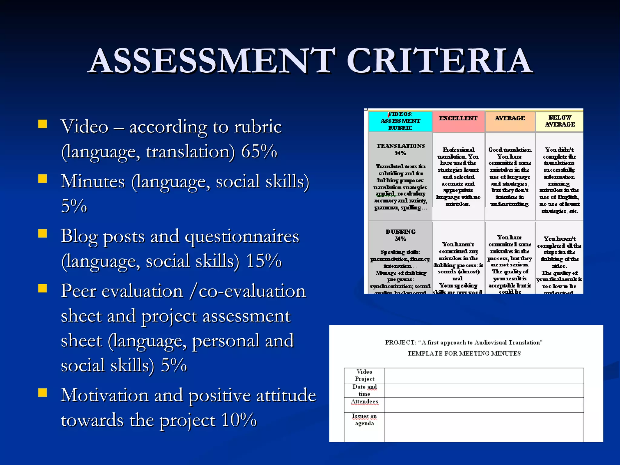 ASSESSMENT CRITERIA
   Video – according to rubric
    (language, translation) 65%
   Minutes (language, social skills)
    5%
   Blog posts and questionnaires
    (language, social skills) 15%
   Peer evaluation /co-evaluation
    sheet and project assessment
    sheet (language, personal and
    social skills) 5%
   Motivation and positive attitude
    towards the project 10%
 
