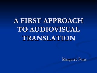 A FIRST APPROACH
 TO AUDIOVISUAL
  TRANSLATION

           Margaret Pons
 