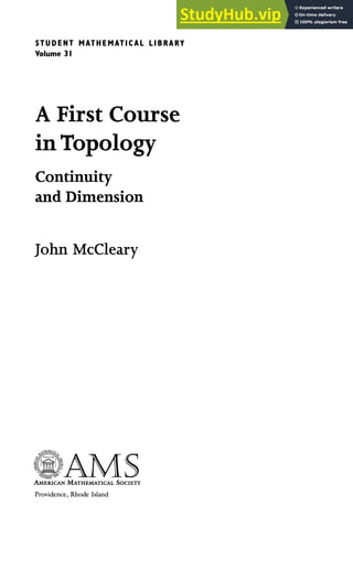 STUDENT MATHEMATICAL LIBRARY
Volume 31
A First Course
in Topology
Continuity
and Dimension
John McCleary
^ J l i M 4 > , c
HAMS
AMERICAN MATHEMATICAL SOCIETY
Providence, Rhode Island
 
