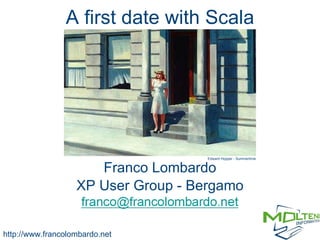 A first date with Scala Franco Lombardo XP User Group - Bergamo http://www.francolombardo.net Edward Hopper - Summertime 