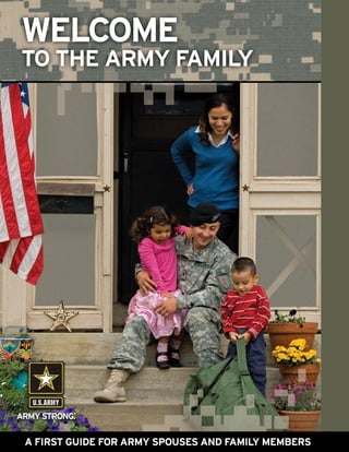 Welcome
TO THE ARMY FAMILY




                                                    58169-0208


A FIRST GUIDE FOR ARMY SPOUSES AND FAMILY MEMBERS
 