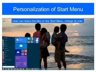 Personalization of Start Menu
User can resize the tiles on the Start Menu, change its size.