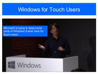 Windows for Touch Users
Microsoft is trying to keep some
parts of Windows 8 alive here for
touch users.