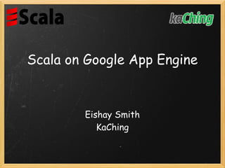 Scala on Google App Engine


        Eishay Smith
           KaChing
 